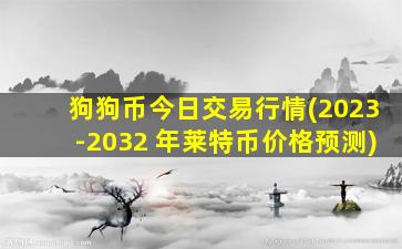 狗狗币今日交易行情(2023-2032 年莱特币价格预测)